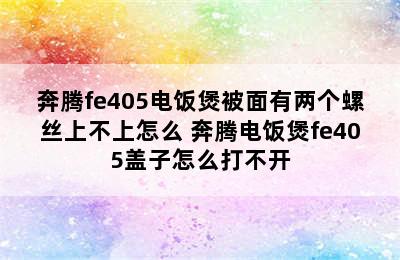 奔腾fe405电饭煲被面有两个螺丝上不上怎么 奔腾电饭煲fe405盖子怎么打不开